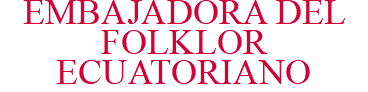 EMBAJADORA DEL FOLKLOR ECUATORIANO