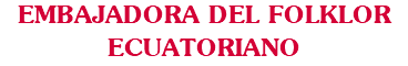 EMBAJADORA DEL FOLKLOR ECUATORIANO